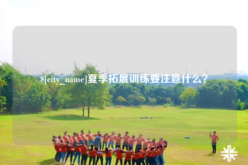 韶关夏季拓展训练要注意什么？