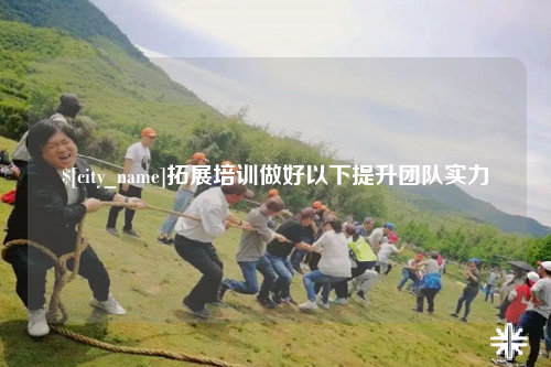 韶关拓展培训做好以下提升团队实力